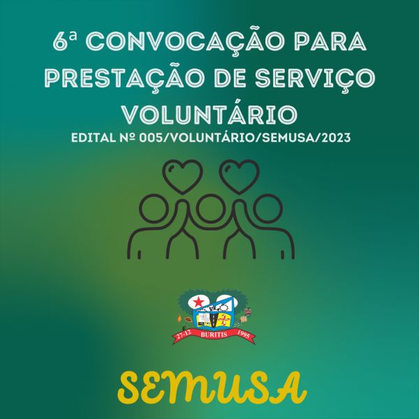 EDITAL Nº 005/VOLUNTÁRIO/SEMUSA/2023.  6ª CONVOCAÇÃO PARA PRESTAÇÃO DE SERVIÇO VOLUNTÁRIO.